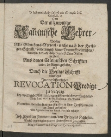 O eike physiumenos hypo tu noos tes sarchos anu, Coloss. II, 18. Oder Der allzuwitzige Calvinische Lehrer, Welcher Alle Glaubens-Articul, nicht nach der Heiligen Schrifft, sondern nach seiner Vernunfft, einrichtet, beweiset, darnach sch&auml;tzet, und Gottes Willen meistert : Aus denen Calvinischen Schrifften unter die Augen gestellet, und Durch die Heilige Schrifft widerleget , In einer &ouml;ffentlichen Revocation-Predigt zu Leipzig bey [...] nechst-verwichener Michaelis-Messe Anno 1676. in der Kirchen zu St. Nicolai gehalten, Nunmehro aber [...] in den Druck verfertiget, Mit Approbation der Theol. Facult&auml;t daselbst, von Joh. Christian Zimmermann, von Brieg aus Schlesien