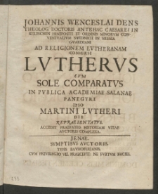 Johannis Wenceslai Dens Theolog. Doctoris Antehac Caesarei In Keltschen Praepositi Et Ordinis Minorum Conventualium Swidnicii In Silesia Guardiani Ad Religionem Lutheranam Conversi Lutherus Cum Sole Comparatus : In Publica Academiae Salanae Panegyri Ipso Martini Lutheri Die Repraesentatus
