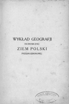 Wykład geografji ekonomicznej ziem Polski przedrozbiorowej: na podłożu geografji ekonomicznej i antropogeografji z uwzględnieniem historji i towaroznawstwa - spis treści, przedmowa i wstęp