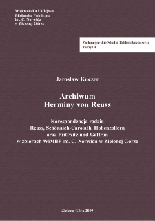 Archiwum Herminy von Reuss: korespondencja rodzin Reuss, Sch&ouml;naich-Carolath, Hohenzollern oraz Prittwitz und Gaffron w zbiorach WiMBP im. C. Norwida w Zielonej G&oacute;rze = The Hermina von Reuss Archive: correspondence of the Reuss, Sch&ouml;naich-Carolath, Hohenzollern, and Prittwitz und Gaffron families in the collections of the C. Norwid Provincial and Municipal Public Library in Zielona G&oacute;ra