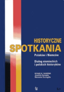 Historyczne spotkania Polak&oacute;w i Niemc&oacute;w: dialog niemieckich i polskich historyk&oacute;w : Historische Begegnungen : zwischen Deutschen und Polen im Gespr&auml;ch deutscher und polischer Historiler