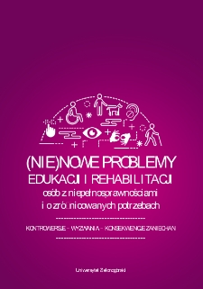 (Nie)nowe problemy edukacji i rehabilitacji os&oacute;b z niepełnosprawnościami i o zr&oacute;żnicowanych potrzebach = (Not)new problems of education and rehabilitation of people with disabilities and diverse needs - spis treści i wstęp